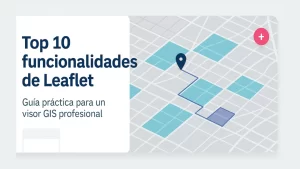 Lee más sobre el artículo Top 10 funcionalidades de Leaflet para crear un visor GIS profesional